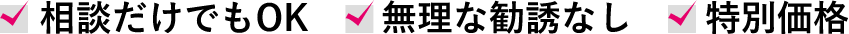 相談だけでもOK。無理な勧誘なし。特別価格。